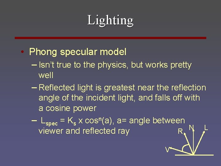 Lighting • Phong specular model – Isn’t true to the physics, but works pretty