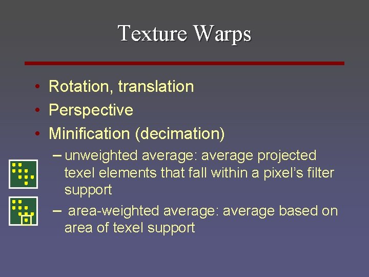 Texture Warps • Rotation, translation • Perspective • Minification (decimation) – unweighted average: average