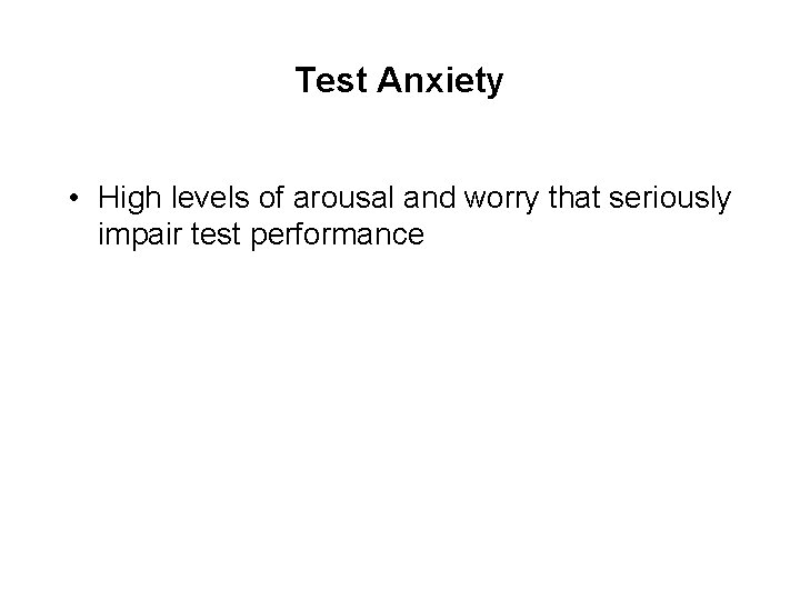 Test Anxiety • High levels of arousal and worry that seriously impair test performance