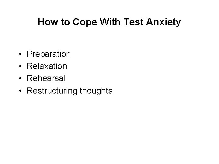 How to Cope With Test Anxiety • • Preparation Relaxation Rehearsal Restructuring thoughts 