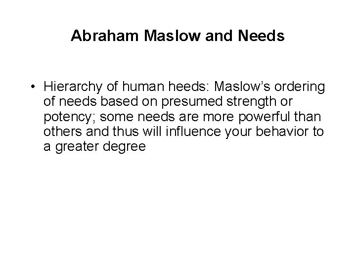 Abraham Maslow and Needs • Hierarchy of human heeds: Maslow’s ordering of needs based