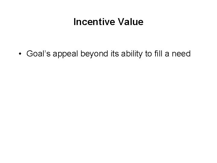 Incentive Value • Goal’s appeal beyond its ability to fill a need 