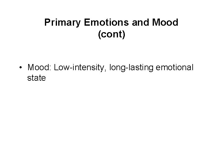 Primary Emotions and Mood (cont) • Mood: Low-intensity, long-lasting emotional state 