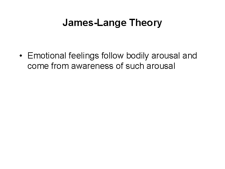 James-Lange Theory • Emotional feelings follow bodily arousal and come from awareness of such