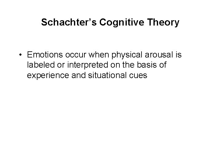 Schachter’s Cognitive Theory • Emotions occur when physical arousal is labeled or interpreted on