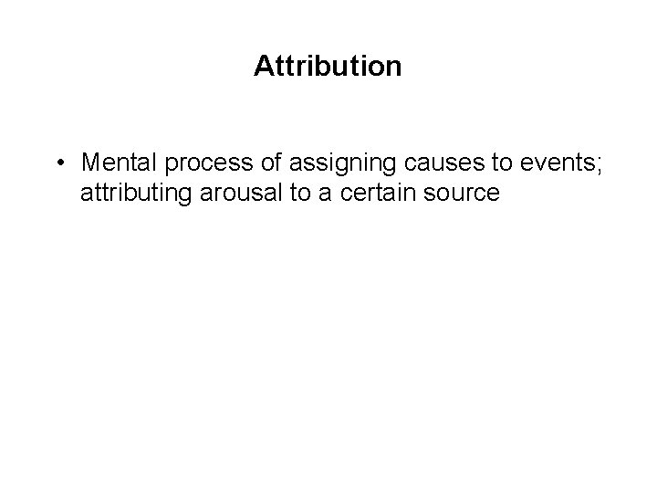 Attribution • Mental process of assigning causes to events; attributing arousal to a certain