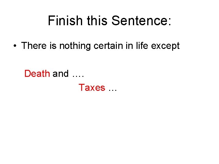 Finish this Sentence: • There is nothing certain in life except Death and ….
