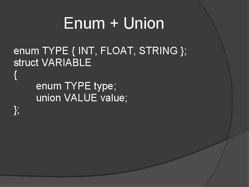 Enum + Union enum TYPE { INT, FLOAT, STRING }; struct VARIABLE { enum