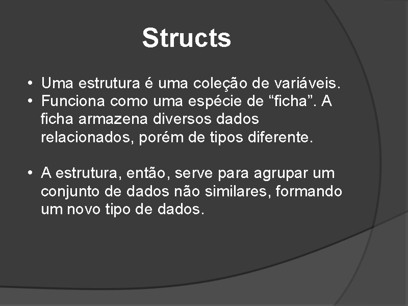 Structs • Uma estrutura é uma coleção de variáveis. • Funciona como uma espécie