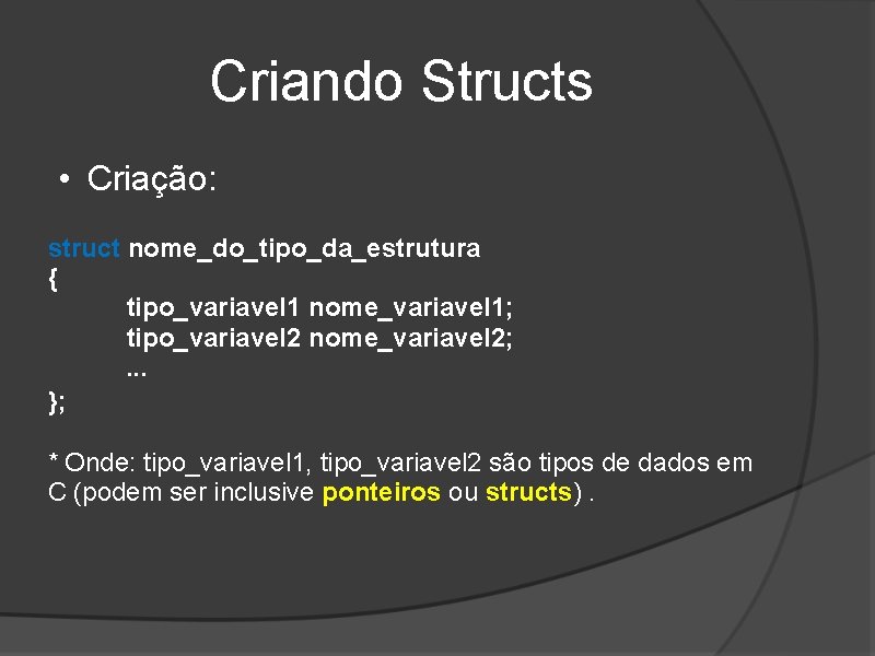 Criando Structs • Criação: struct nome_do_tipo_da_estrutura { tipo_variavel 1 nome_variavel 1; tipo_variavel 2 nome_variavel