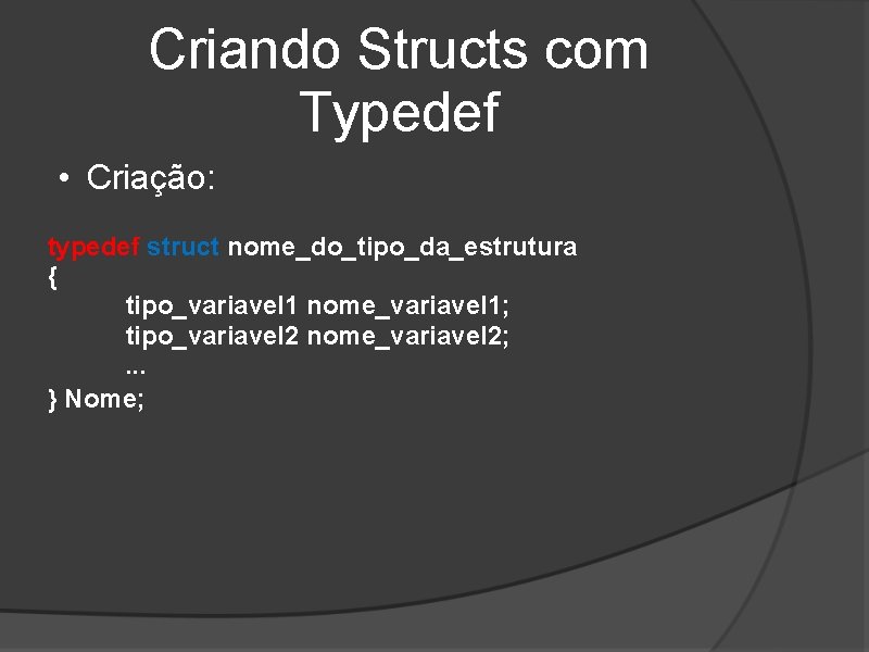 Criando Structs com Typedef • Criação: typedef struct nome_do_tipo_da_estrutura { tipo_variavel 1 nome_variavel 1;