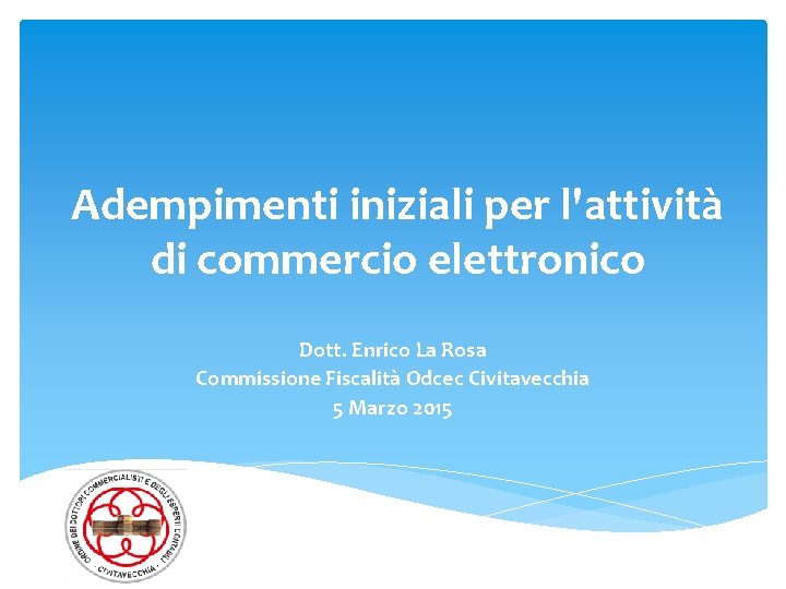 Adempimenti iniziali per l'attività di commercio elettronico Dott. Enrico La Rosa Commissione Fiscalità Odcec