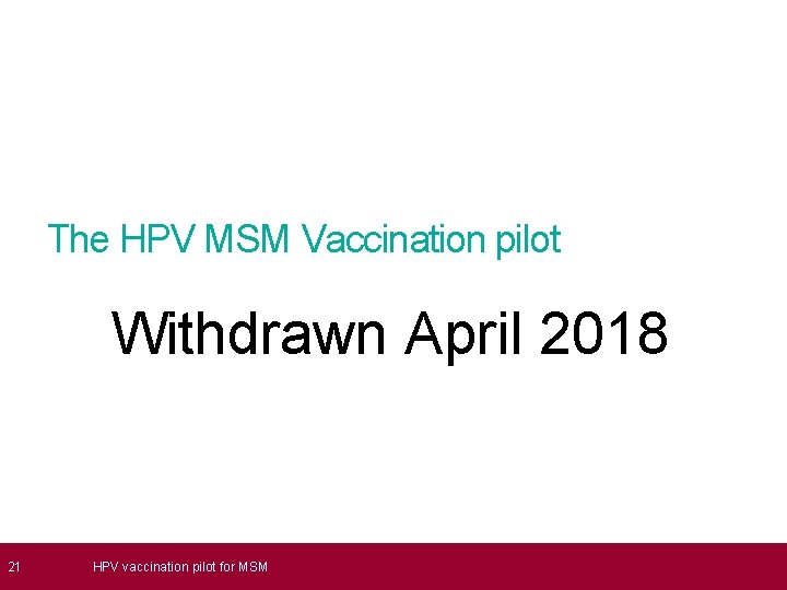  21 The HPV MSM Vaccination pilot Withdrawn April 2018 HPV vaccination pilot for
