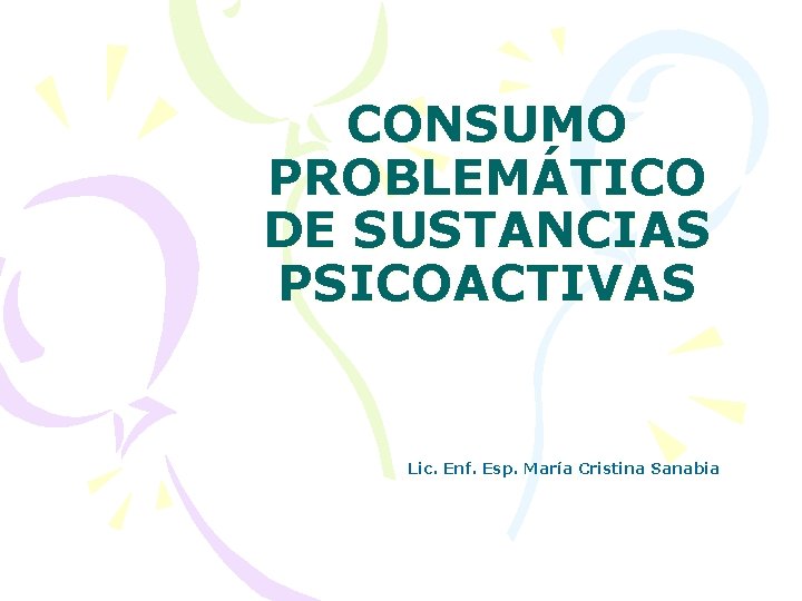 CONSUMO PROBLEMÁTICO DE SUSTANCIAS PSICOACTIVAS Lic. Enf. Esp. María Cristina Sanabia 