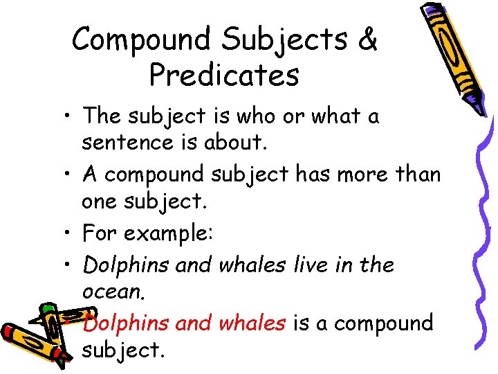 Compound Subjects & Predicates • The subject is who or what a sentence is