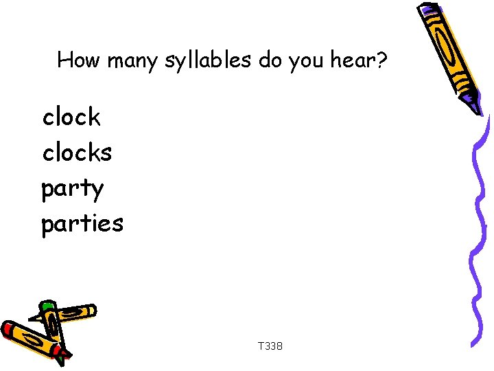 How many syllables do you hear? clocks party parties T 338 