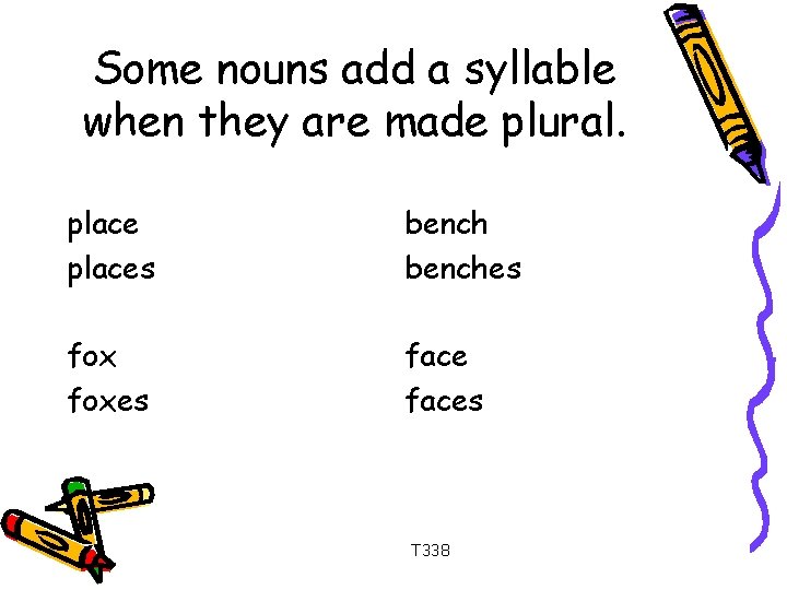 Some nouns add a syllable when they are made plural. places benches foxes faces