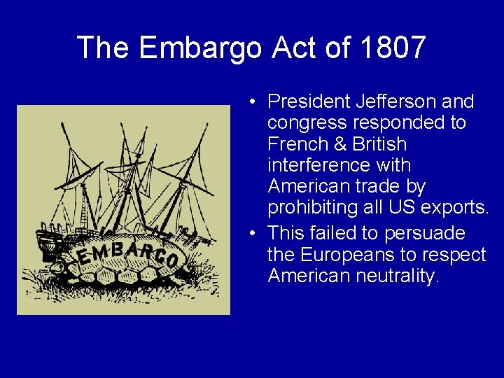 The Embargo Act of 1807 • President Jefferson and congress responded to French &