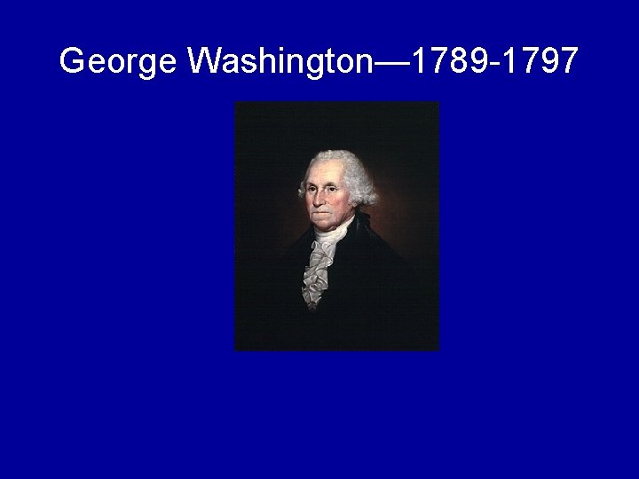 George Washington— 1789 -1797 