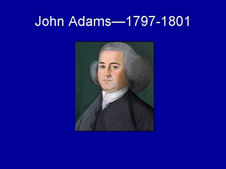 John Adams— 1797 -1801 
