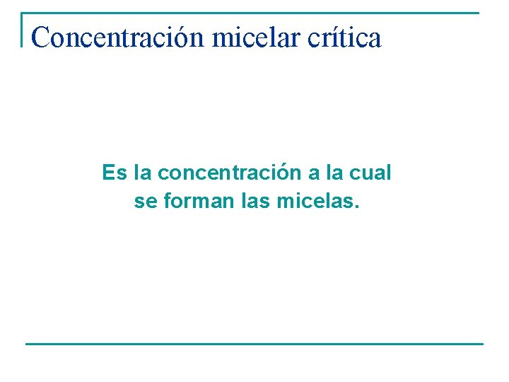 Concentración micelar crítica Es la concentración a la cual se forman las micelas. Concentración micelar crítica Es la concentración a la cual se forman las micelas.