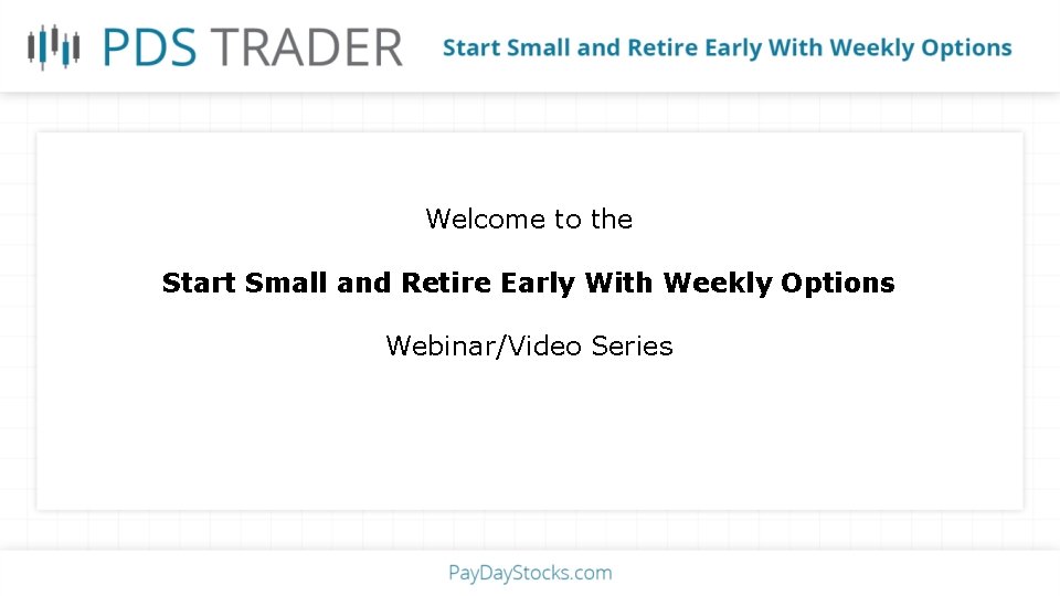 Welcome to the Start Small and Retire Early With Weekly Options Webinar/Video Series 