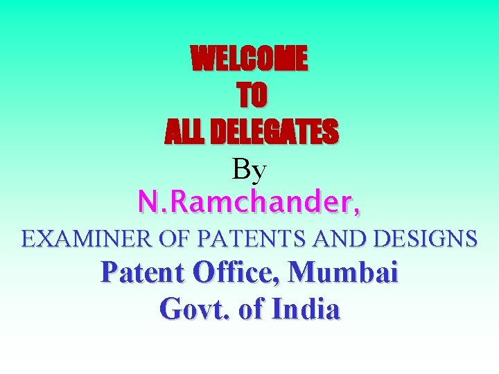 WELCOME TO ALL DELEGATES By N. Ramchander, EXAMINER OF PATENTS AND DESIGNS Patent Office,