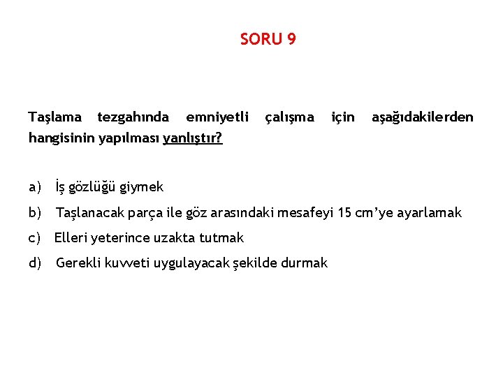 SORU 9 Taşlama tezgahında emniyetli hangisinin yapılması yanlıştır? çalışma için aşağıdakilerden a) İş gözlüğü