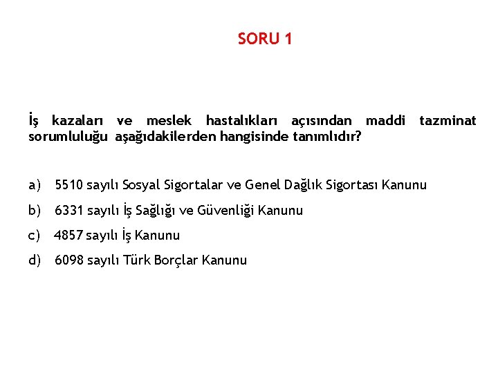 SORU 1 İş kazaları ve meslek hastalıkları açısından maddi sorumluluğu aşağıdakilerden hangisinde tanımlıdır? tazminat