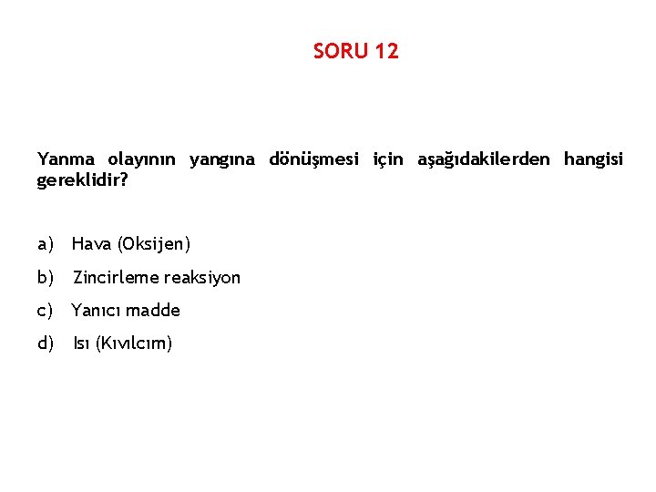 SORU 12 Yanma olayının yangına dönüşmesi için aşağıdakilerden hangisi gereklidir? a) Hava (Oksijen) b)