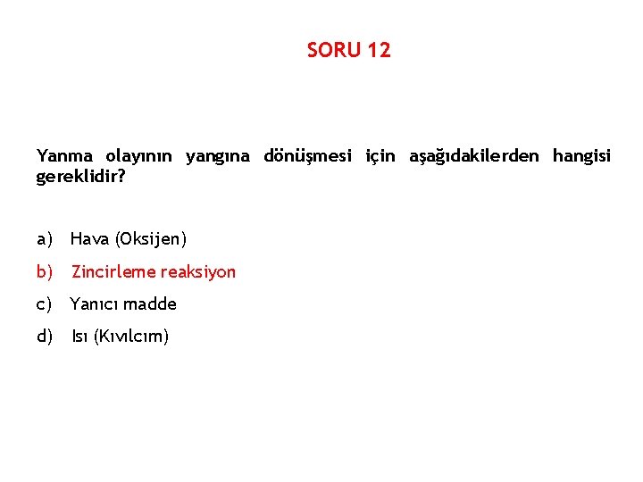 SORU 12 Yanma olayının yangına dönüşmesi için aşağıdakilerden hangisi gereklidir? a) Hava (Oksijen) b)