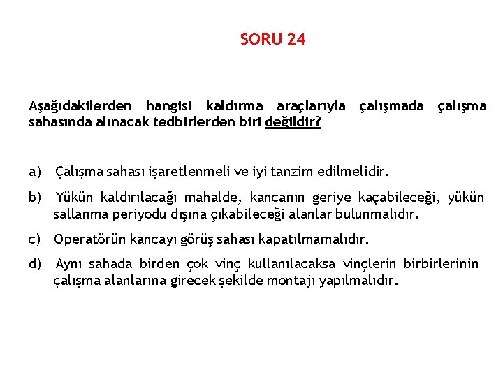 SORU 24 Aşağıdakilerden hangisi kaldırma araçlarıyla sahasında alınacak tedbirlerden biri değildir? çalışmada çalışma a)