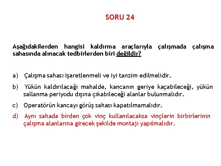 SORU 24 Aşağıdakilerden hangisi kaldırma araçlarıyla sahasında alınacak tedbirlerden biri değildir? çalışmada çalışma a)
