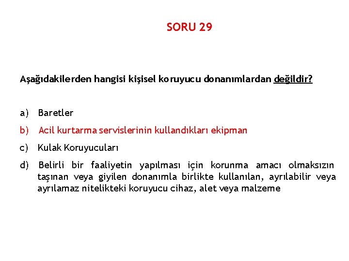 SORU 29 Aşağıdakilerden hangisi kişisel koruyucu donanımlardan değildir? a) Baretler b) Acil kurtarma servislerinin