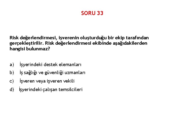 SORU 33 Risk değerlendirmesi, işverenin oluşturduğu bir ekip tarafından gerçekleştirilir. Risk değerlendirmesi ekibinde aşağıdakilerden