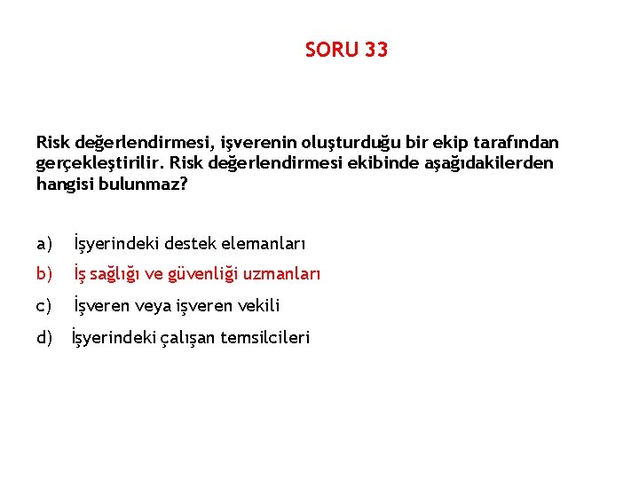 SORU 33 Risk değerlendirmesi, işverenin oluşturduğu bir ekip tarafından gerçekleştirilir. Risk değerlendirmesi ekibinde aşağıdakilerden