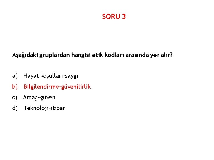 SORU 3 Aşağıdaki gruplardan hangisi etik kodları arasında yer alır? a) Hayat koşulları-saygı b)