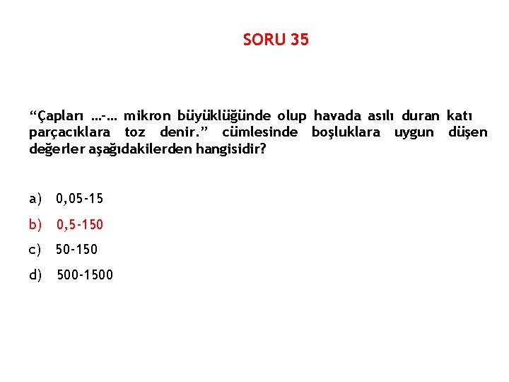 SORU 35 “Çapları …-… mikron büyüklüğünde olup havada asılı duran katı parçacıklara toz denir.