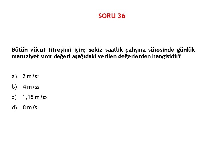 SORU 36 Bütün vücut titreşimi için; sekiz saatlik çalışma süresinde günlük maruziyet sınır değeri