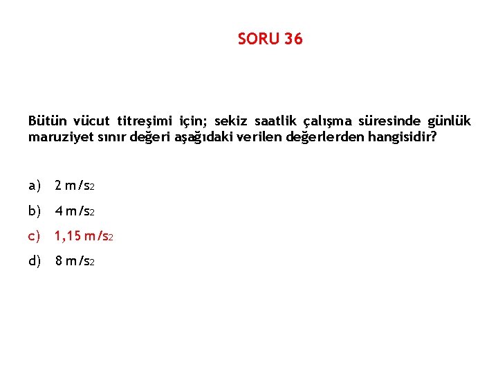 SORU 36 Bütün vücut titreşimi için; sekiz saatlik çalışma süresinde günlük maruziyet sınır değeri