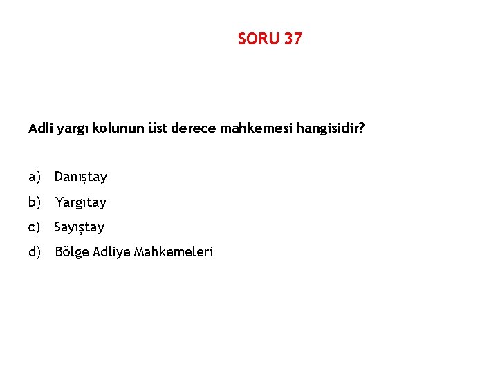 SORU 37 Adli yargı kolunun üst derece mahkemesi hangisidir? a) Danıştay b) Yargıtay c)