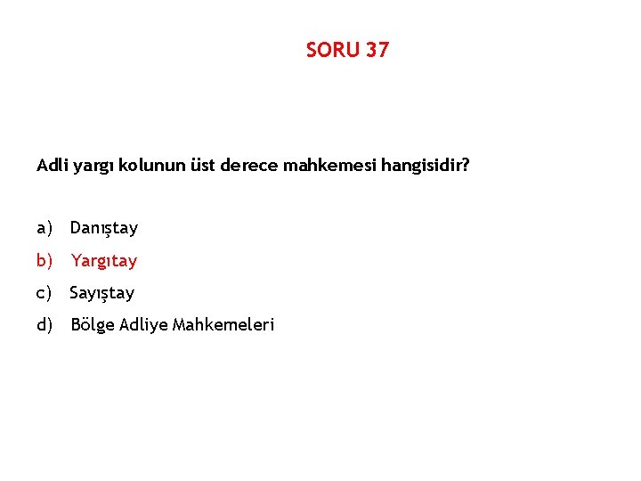 SORU 37 Adli yargı kolunun üst derece mahkemesi hangisidir? a) Danıştay b) Yargıtay c)