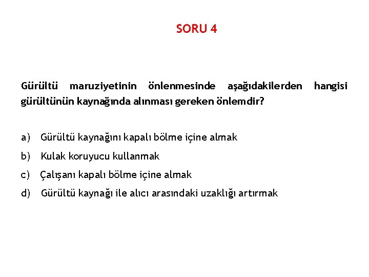 SORU 4 Gürültü maruziyetinin önlenmesinde aşağıdakilerden gürültünün kaynağında alınması gereken önlemdir? a) Gürültü kaynağını