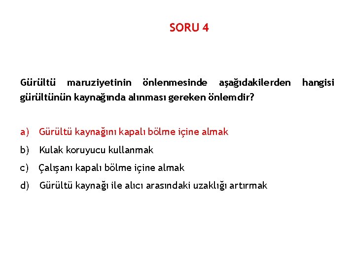 SORU 4 Gürültü maruziyetinin önlenmesinde aşağıdakilerden gürültünün kaynağında alınması gereken önlemdir? a) Gürültü kaynağını