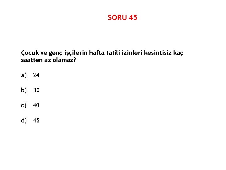 SORU 45 Çocuk ve genç işçilerin hafta tatili izinleri kesintisiz kaç saatten az olamaz?