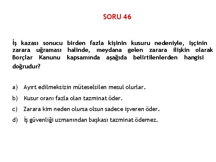 SORU 46 İş kazası sonucu birden fazla kişinin kusuru nedeniyle, işçinin zarara uğraması halinde,