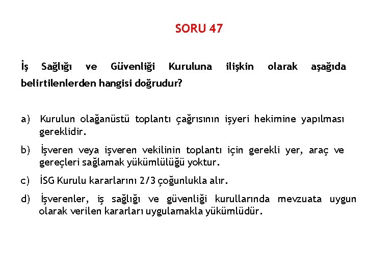 SORU 47 İş Sağlığı ve Güvenliği Kuruluna ilişkin olarak aşağıda belirtilenlerden hangisi doğrudur? a)