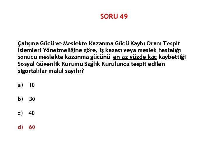 SORU 49 Çalışma Gücü ve Meslekte Kazanma Gücü Kaybı Oranı Tespit İşlemleri Yönetmeliğine göre,