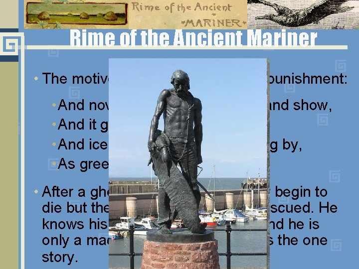 Rime of the Ancient Mariner • The motiveless malignity leads to punishment: • And