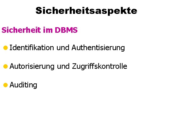 Sicherheitsaspekte Sicherheit im DBMS =Identifikation und Authentisierung =Autorisierung und Zugriffskontrolle =Auditing 